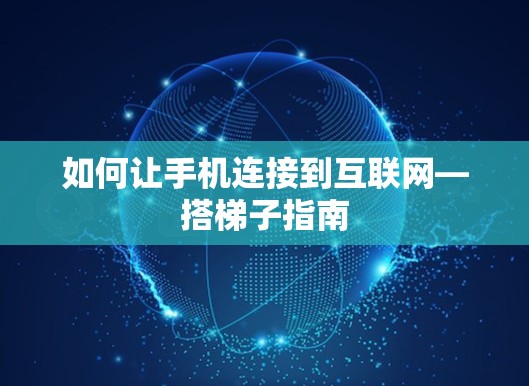 如何让手机连接到互联网—搭梯子指南