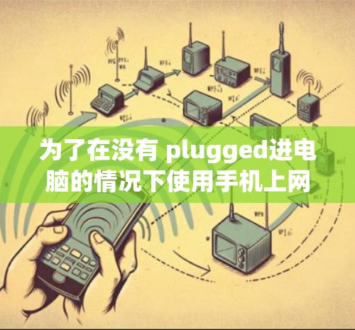 为了在没有 plugged进电脑的情况下使用手机上网,可以按照以下步骤操作 为了在没有 plugged进电脑的情况下使用手机上网,可以按照以下步骤操作