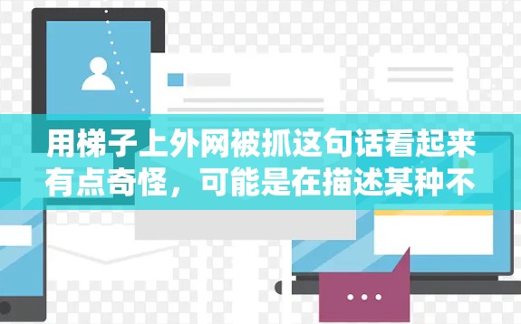 用梯子上外网被抓这句话看起来有点奇怪,可能是在描述某种不太常见的场景,比如爬梯子时被绳子或麻袋缠绕,或者是在建筑工地爬梯子时被某种东西抓着。以下是一些可能的解释和建议 用梯子上外网被抓这句话看起来有点奇怪,可能是在描述某种不太常见的场景,比如爬梯子时被绳子或麻袋缠绕,或者是在建筑工地爬梯子时被某种东西抓着。以下是一些可能的解释和建议