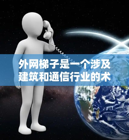 外网梯子是一个涉及建筑和通信行业的术语,具体含义取决于上下文。以下是对其可能含义的几种解释 外网梯子是一个涉及建筑和通信行业的术语,具体含义取决于上下文。以下是对其可能含义的几种解释
