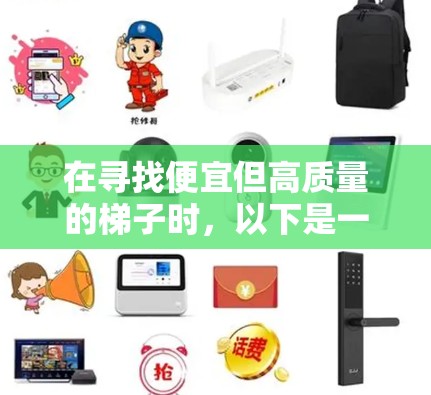 在寻找便宜但高质量的梯子时,以下是一些建议和步骤,帮助你找到适合你的选择 在寻找便宜但高质量的梯子时,以下是一些建议和步骤,帮助你找到适合你的选择