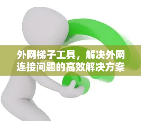 外网梯子工具，解决外网连接问题的高效解决方案