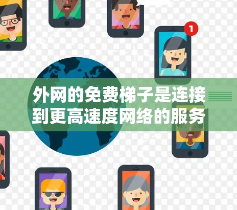 外网的免费梯子是连接到更高速度网络的服务之一，但需要满足一定的条件和使用限制。以下是使用外网免费梯子的步骤和注意事项