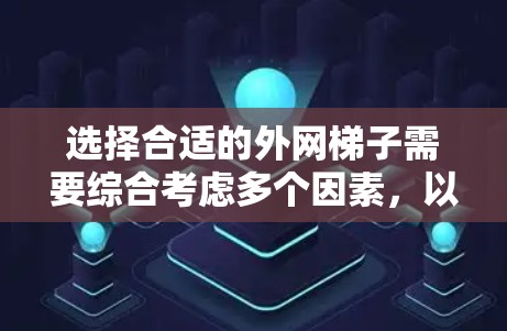 选择合适的外网梯子需要综合考虑多个因素，以下是一些详细的建议