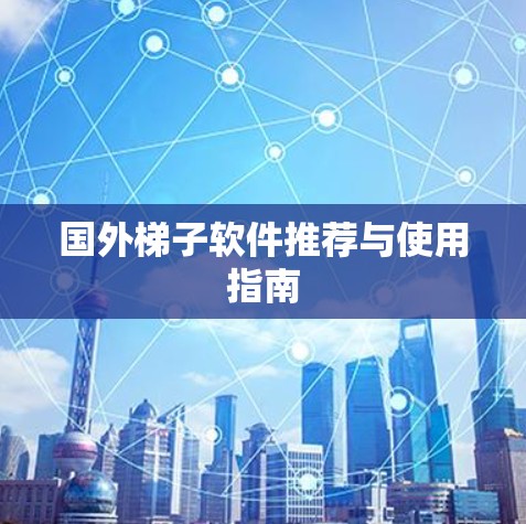 国外梯子软件推荐与使用指南 国外梯子软件推荐与使用指南