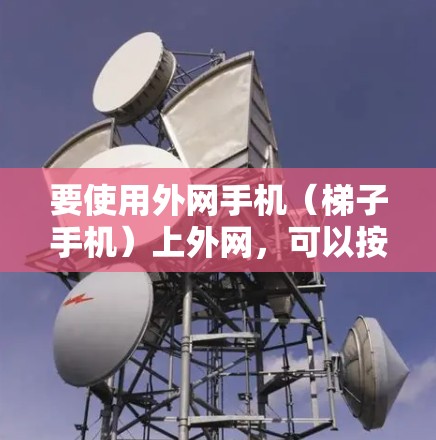 要使用外网手机(梯子手机)上外网,可以按照以下步骤操作 要使用外网手机(梯子手机)上外网,可以按照以下步骤操作