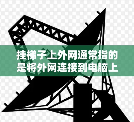 挂梯子上外网通常指的是将外网连接到电脑上,通常通过USB接口或网线完成。以下是逐步操作指南 挂梯子上外网通常指的是将外网连接到电脑上,通常通过USB接口或网线完成。以下是逐步操作指南
