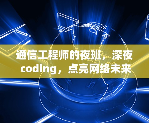 通信工程师的夜班,深夜 coding,点亮网络未来! 通信工程师的夜班,深夜 coding,点亮网络未来!