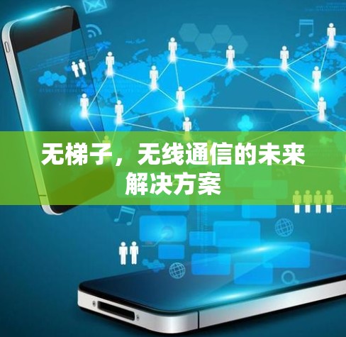 无梯子,无线通信的未来解决方案 无梯子,无线通信的未来解决方案