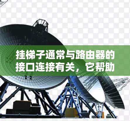 挂梯子通常与路由器的接口连接有关，它帮助确保网络设备能够正确地连接到路由器，从而实现网络通信。以下是关于挂梯子的详细分析