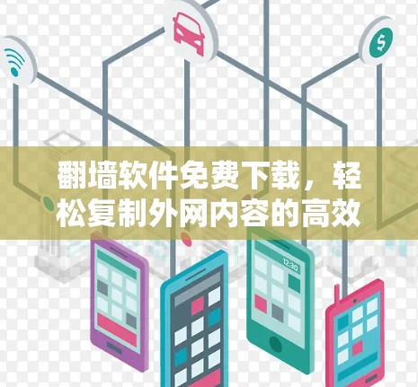 翻墙软件免费下载，轻松复制外网内容的高效工具