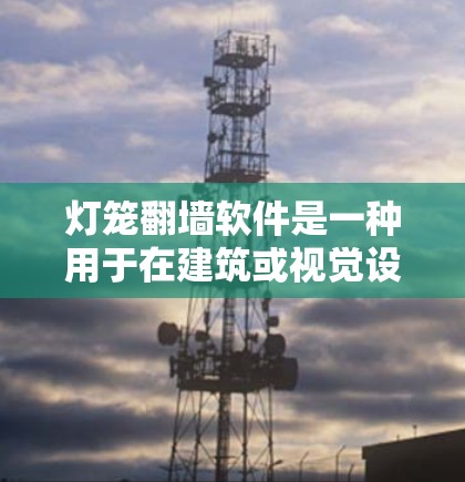 灯笼翻墙软件是一种用于在建筑或视觉设计中模拟或制作倒影效果的工具。以下是一些常见的灯笼翻墙软件及其特点