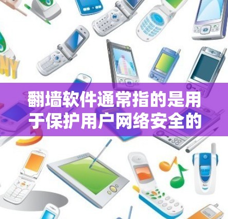 翻墙软件通常指的是用于保护用户网络安全的软件，具体来说是指从一个网络设备到另一个设备的网络连接保护。这些软件主要是为了防止未经授权的访问、网络诈骗、洗钱等非法行为