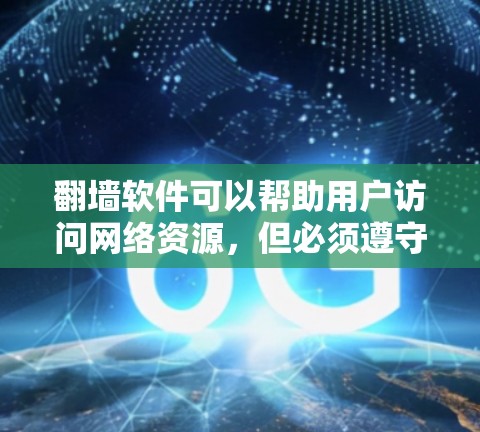 翻墙软件可以帮助用户访问网络资源，但必须遵守相关法律法规和平台的规定，确保安全和合规。以下是一些常见的翻墙软件及其使用方法