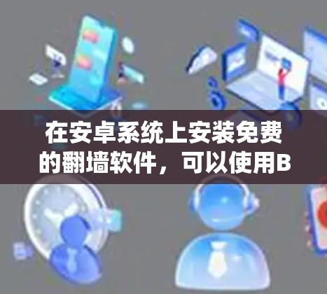 在安卓系统上安装免费的翻墙软件，可以使用Bite，这是一种功能强大且免费的工具。以下是一个详细的步骤指南，帮助您顺利安装和使用