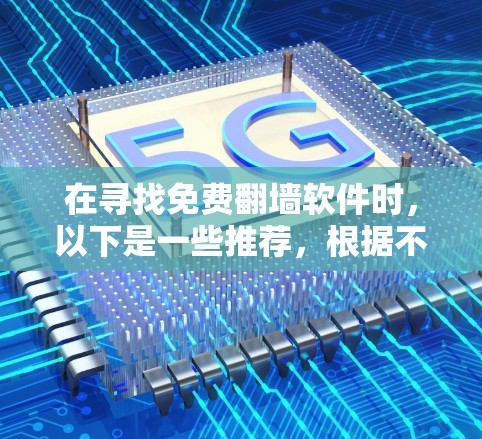 在寻找免费翻墙软件时，以下是一些推荐，根据不同的需求进行选择