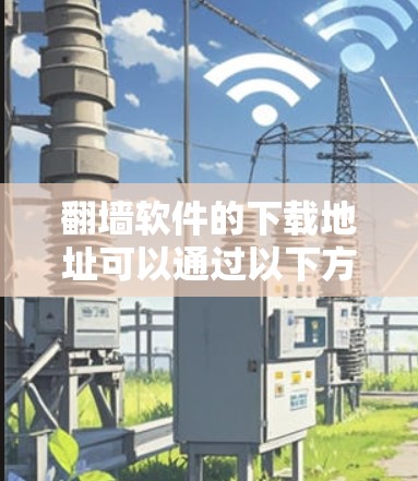 翻墙软件的下载地址可以通过以下方式获取