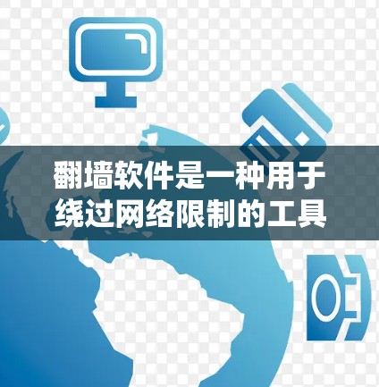 翻墙软件是一种用于绕过网络限制的工具，广泛应用于文件上传、下载和访问外部网站。以下是对不同类型的翻墙软件的详细分析