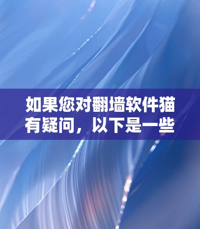 如果您对翻墙软件猫有疑问，以下是一些详细的步骤和建议
