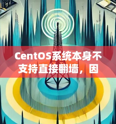 CentOS系统本身不支持直接翻墙，因为它是一个基于Linux的系统，内部已经通过配置实现了对外部网络的访问。如果你需要通过翻墙来访问外部网站，可以考虑以下步骤