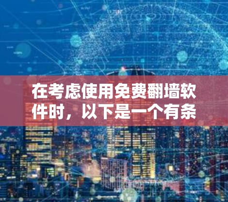 在考虑使用免费翻墙软件时，以下是一个有条理的指南，帮助您找到最适合您的解决方案