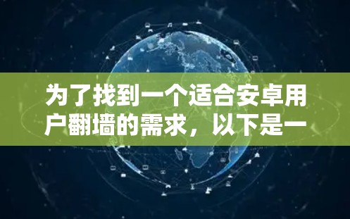 为了找到一个适合安卓用户翻墙的需求，以下是一些推荐的步骤和建议