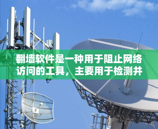 翻墙软件是一种用于阻止网络访问的工具，主要用于检测并阻止非法或被封的网站。以下是关于这些软件的详细介绍