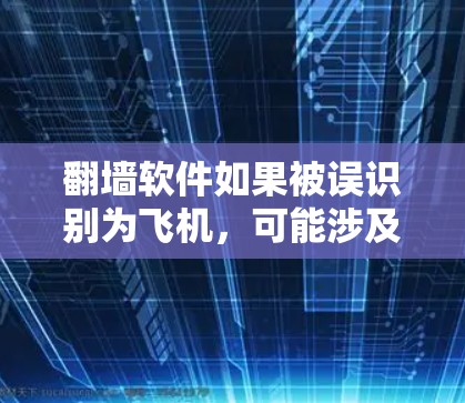 翻墙软件如果被误识别为飞机，可能涉及以下几个方面