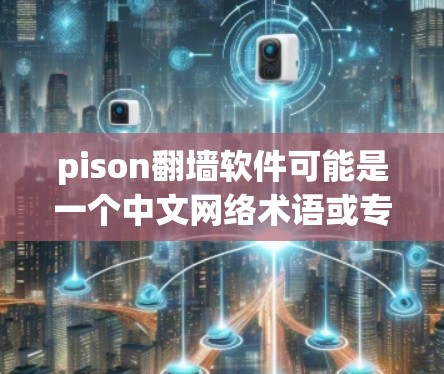 pison翻墙软件可能是一个中文网络术语或专有名词，具体含义需要进一步确认。以下是关于翻墙软件的一般知识概述
