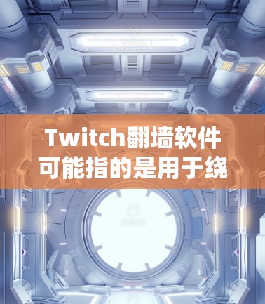 Twitch翻墙软件可能指的是用于绕过Twitch平台限制，将视频分享到其他服务器或访问特定内容的工具。以下是一些可能的解释和建议