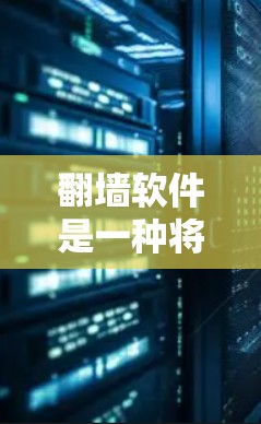 翻墙软件是一种将互联网地址从服务器转移到另一个服务器或网站的技术,旨在防止被拒绝访问。以下是一些常见的翻墙软件及其注意事项 翻墙软件是一种将互联网地址从服务器转移到另一个服务器或网站的技术,旨在防止被拒绝访问。以下是一些常见的翻墙软件及其注意事项