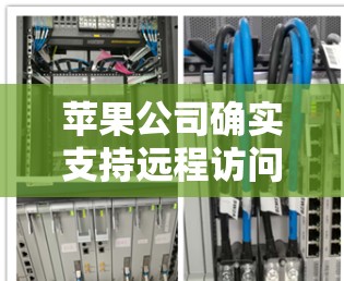 苹果公司确实支持远程访问设备，提供了多种工具和软件以实现远程控制。以下是苹果公司支持的远程访问工具和软件