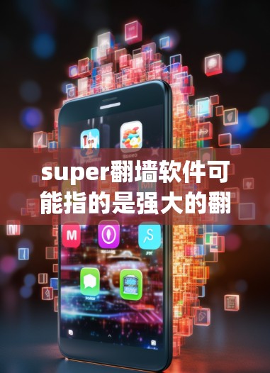 super翻墙软件可能指的是强大的翻墙工具或超级翻墙软件。翻墙软件通常用于移动设备，允许用户在移动端登录网页，减少端机数据
