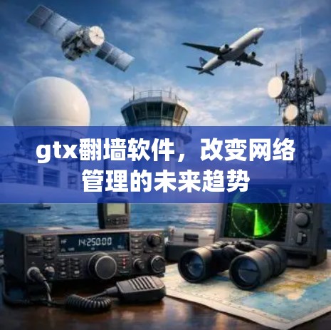 gtx翻墙软件，改变网络管理的未来趋势
