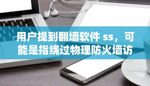 用户提到翻墙软件 ss，可能是指绕过物理防火墙访问外部服务器，或者使用某种工具绕过防火墙。以下是一些可能的解决方案和工具