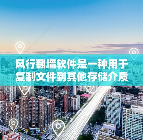 风行翻墙软件是一种用于复制文件到其他存储介质的工具，通常用于破解某些软件。以下是详细的使用步骤和注意事项