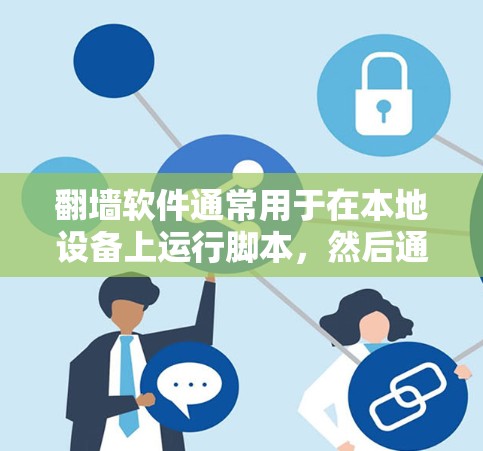 翻墙软件通常用于在本地设备上运行脚本，然后通过网络连接到远程服务器、文件服务器或网站。这些软件可以帮助用户访问远程资源或服务
