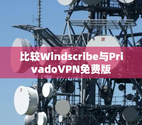比较Windscribe与PrivadoVPN免费版