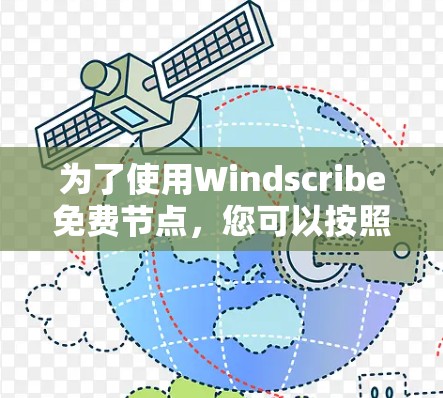为了使用Windscribe免费节点，您可以按照以下步骤操作