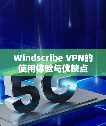 Windscribe VPN的使用体验与优缺点