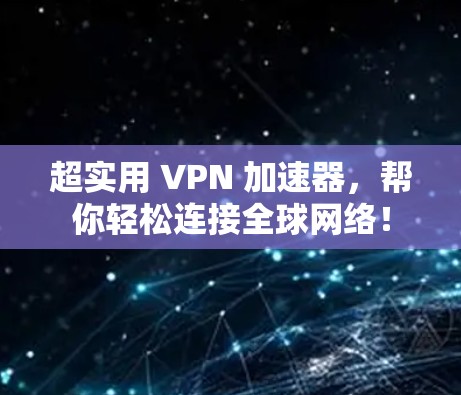 超实用 VPN 加速器，帮你轻松连接全球网络！