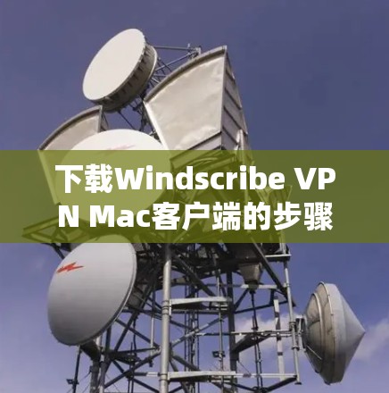 下载Windscribe VPN Mac客户端的步骤如下