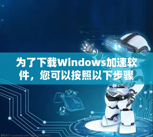 为了下载Windows加速软件，您可以按照以下步骤操作