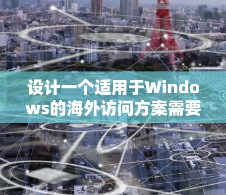 设计一个适用于Windows的海外访问方案需要考虑以下几个方面，以确保访问的安全性、高效性和兼容性。以下是一个详细的步骤指南