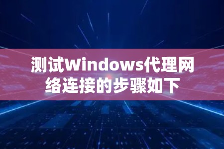 测试Windows代理网络连接的步骤如下
