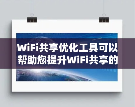 WiFi共享优化工具可以帮助您提升WiFi共享的效率和性能，以下是使用步骤的详细指南