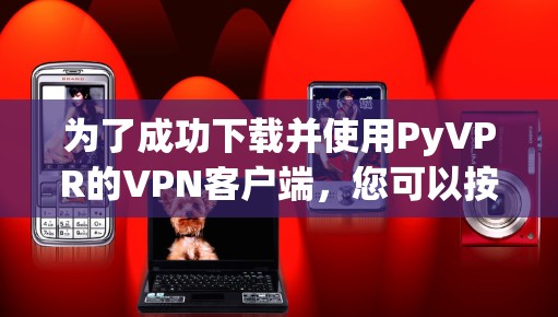 为了成功下载并使用PyVPR的VPN客户端,您可以按照以下步骤操作 为了成功下载并使用PyVPR的VPN客户端,您可以按照以下步骤操作