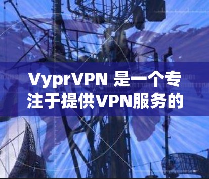 VyprVPN 是一个专注于提供VPN服务的公司，提供多种VPN客户端和服务器。以下是关于如何使用 VyprVPN 的步骤和注意事项