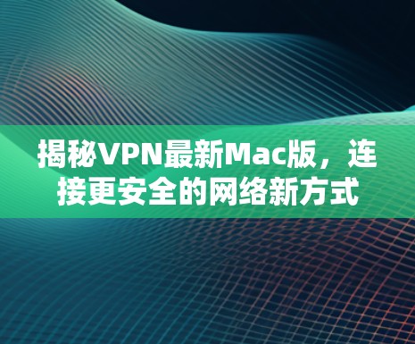 揭秘VPN最新Mac版，连接更安全的网络新方式
