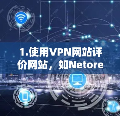 1.使用VPN网站评价网站，如Netoret，该网站提供了多个VPN网站的综合评价和排名